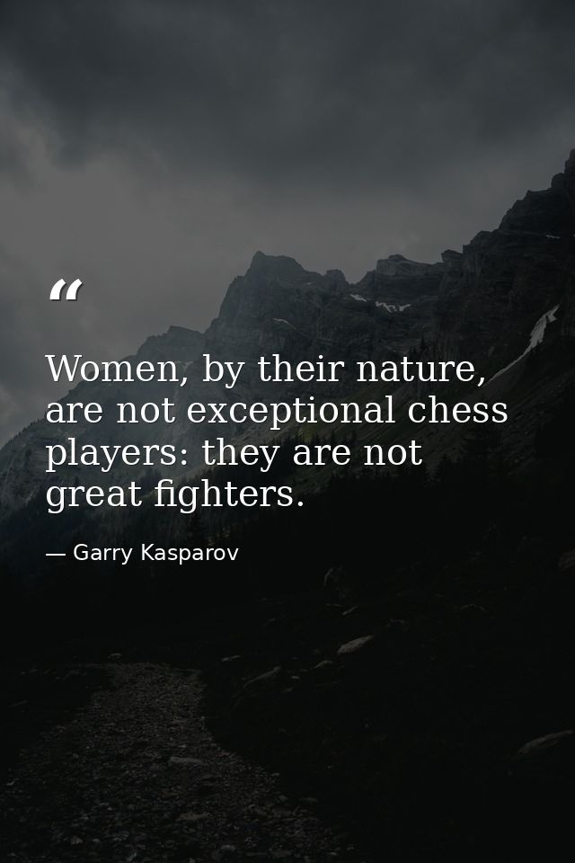 Women, by their nature, are not exceptional chess players: they are not great fighters. — Garry Kasparov