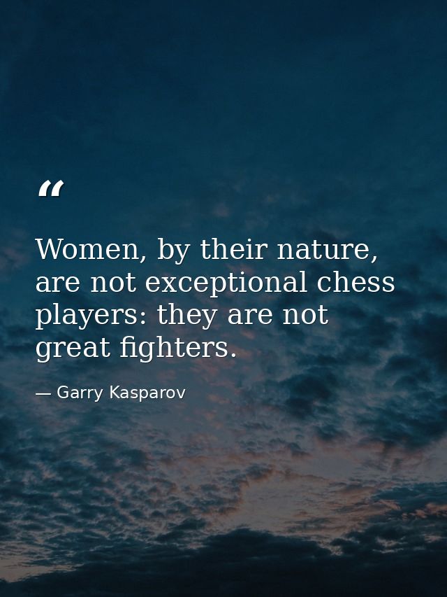 Women, by their nature, are not exceptional chess players: they are not great fighters. — Garry Kasparov