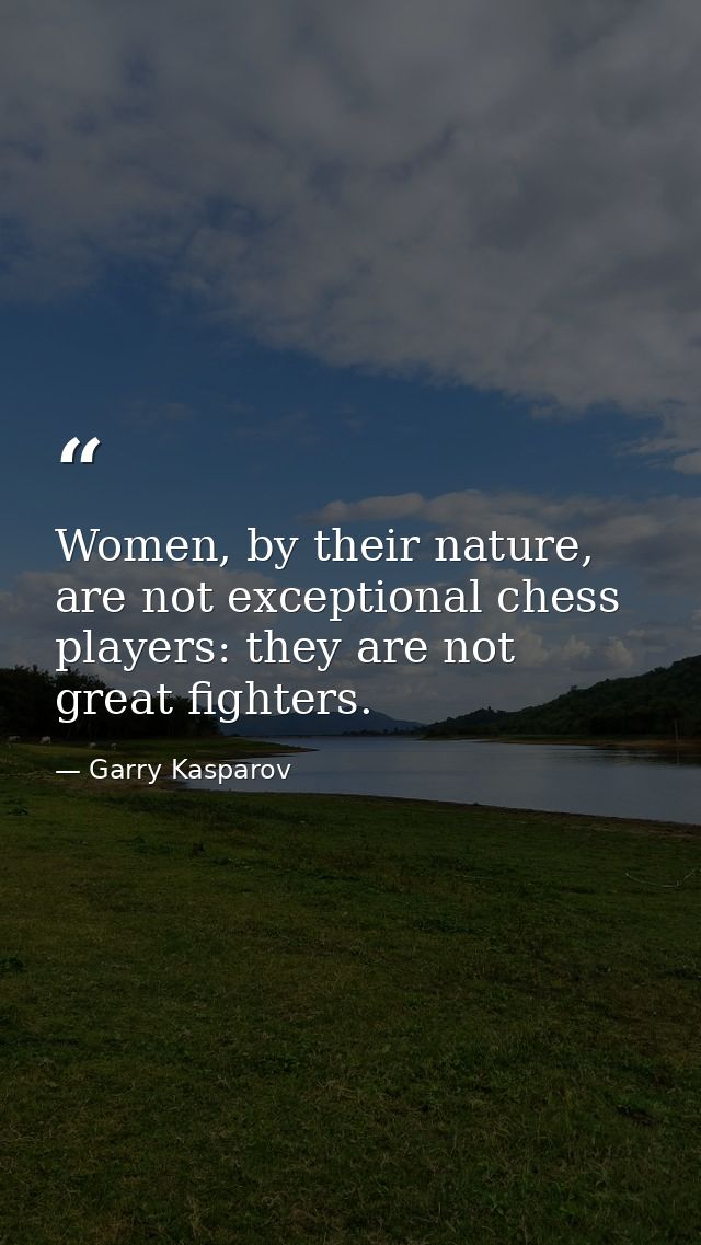 Women, by their nature, are not exceptional chess players: they are not great fighters. — Garry Kasparov