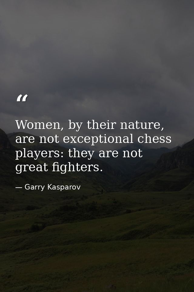 Women, by their nature, are not exceptional chess players: they are not great fighters. — Garry Kasparov