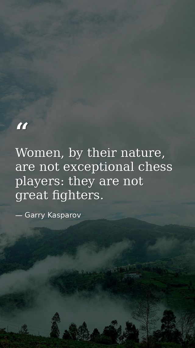 Women, by their nature, are not exceptional chess players: they are not great fighters. — Garry Kasparov