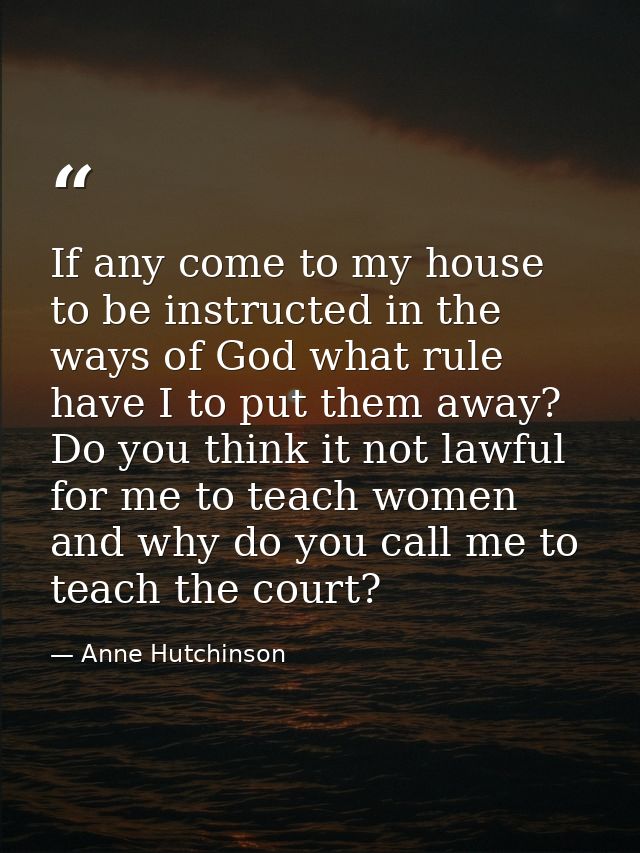 If any come to my house to be instructed in the ways of God what rule have I to put them away? Do you think it not lawfu — Anne Hutchinson