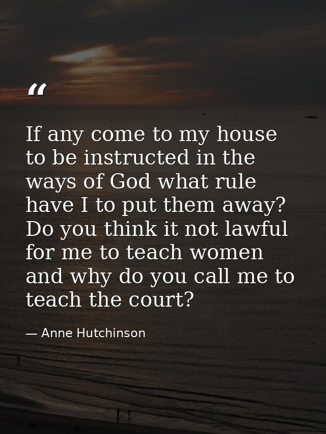 If any come to my house to be instructed in the ways of God what rule have I to put them away? Do you think it not lawfu — Anne Hutchinson