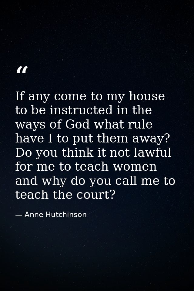If any come to my house to be instructed in the ways of God what rule have I to put them away? Do you think it not lawfu — Anne Hutchinson