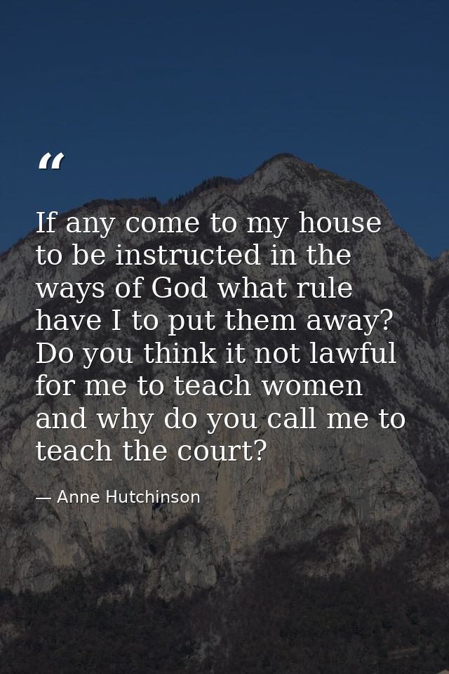 If any come to my house to be instructed in the ways of God what rule have I to put them away? Do you think it not lawfu — Anne Hutchinson