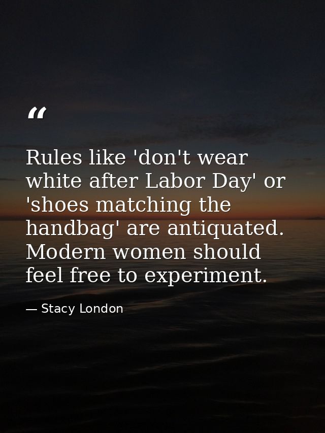 Rules like 'don't wear white after Labor Day' or 'shoes matching the handbag' are antiquated. Modern women should feel f — Stacy London