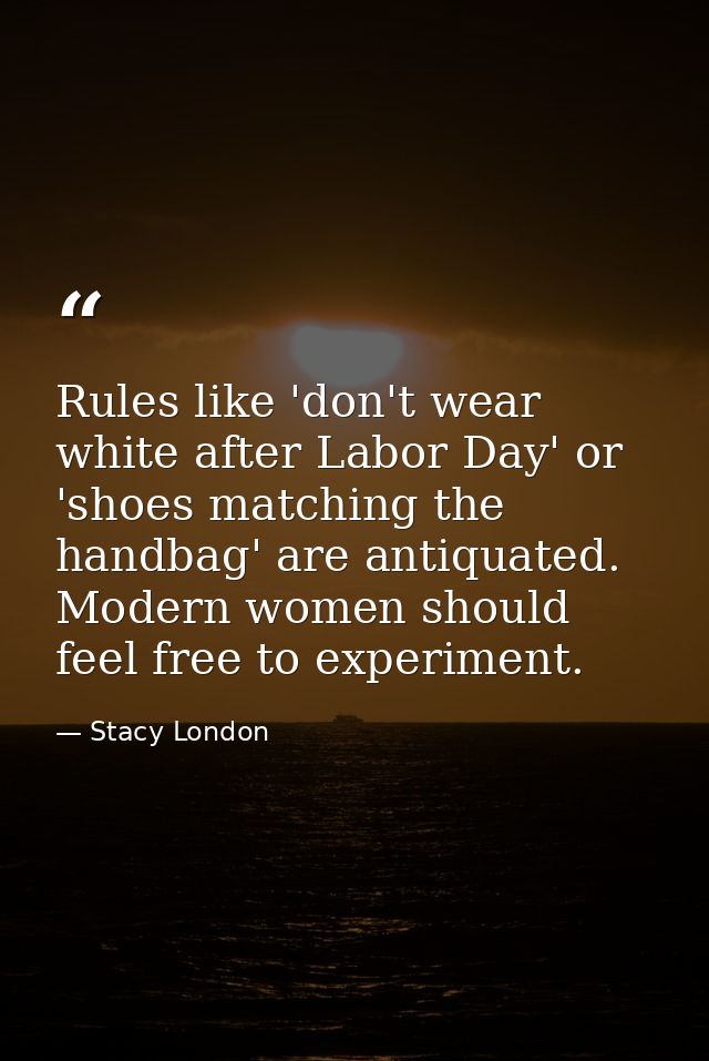 Rules like 'don't wear white after Labor Day' or 'shoes matching the handbag' are antiquated. Modern women should feel f — Stacy London
