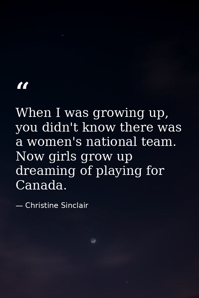 When I was growing up, you didn't know there was a women's national team. Now girls grow up dreaming of playing for Cana — Christine Sinclair