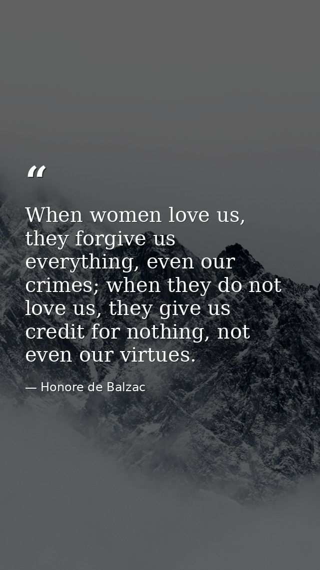 When women love us, they forgive us everything, even our crimes; when they do not love us, they give us credit for nothi — Honore de Balzac