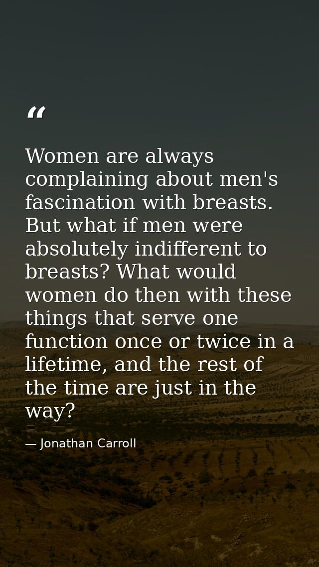 Women are always complaining about men's fascination with breasts. But what if men were absolutely indifferent to breast — Jonathan Carroll