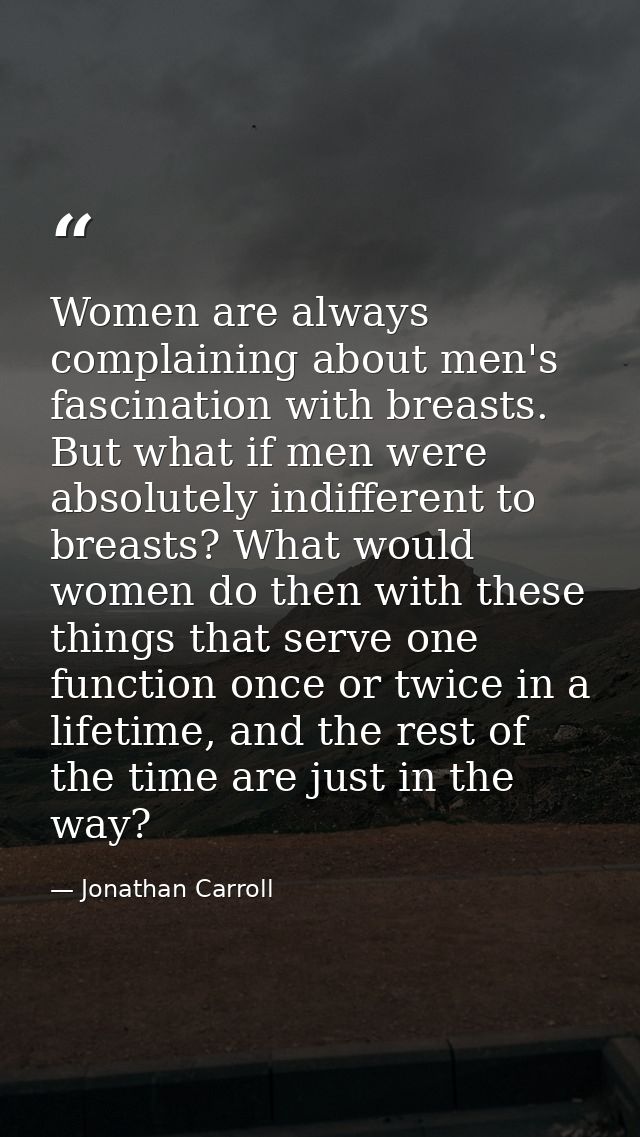 Women are always complaining about men's fascination with breasts. But what if men were absolutely indifferent to breast — Jonathan Carroll
