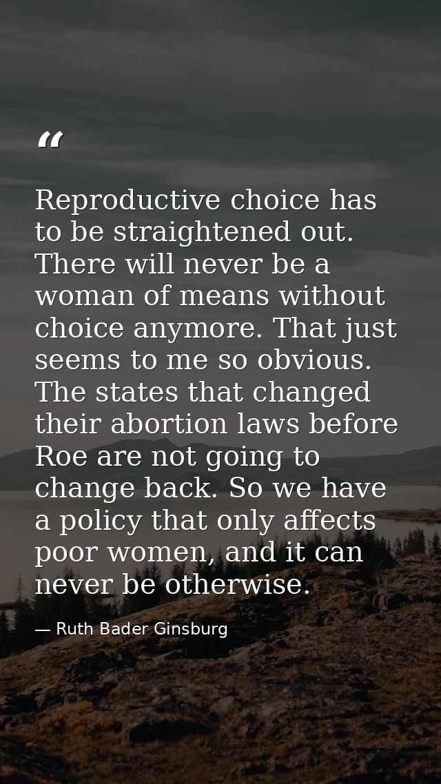 Reproductive choice has to be straightened out. There will never be a woman of means without choice anymore. That just s — Ruth Bader Ginsburg