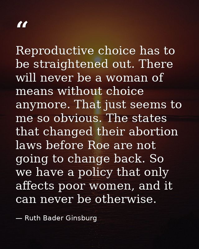 Reproductive choice has to be straightened out. There will never be a woman of means without choice anymore. That just s — Ruth Bader Ginsburg