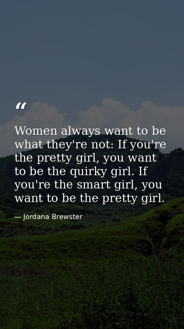 Women always want to be what they're not: If you're the pretty girl, you want to be the quirky girl. If you're the smart — Jordana Brewster