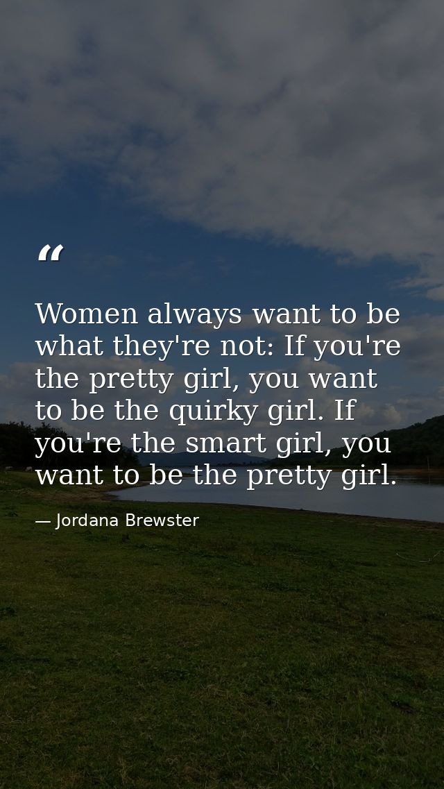 Women always want to be what they're not: If you're the pretty girl, you want to be the quirky girl. If you're the smart — Jordana Brewster