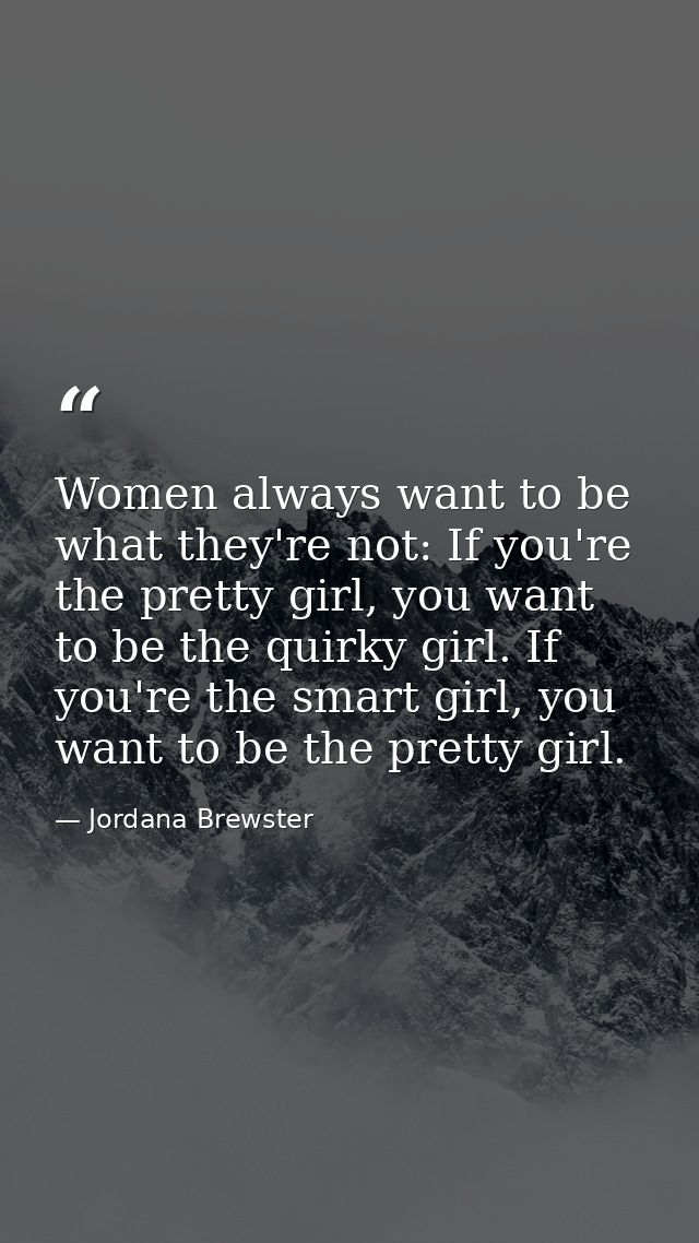 Women always want to be what they're not: If you're the pretty girl, you want to be the quirky girl. If you're the smart — Jordana Brewster