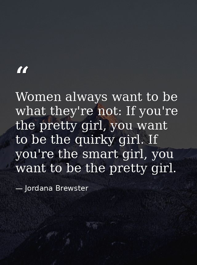 Women always want to be what they're not: If you're the pretty girl, you want to be the quirky girl. If you're the smart — Jordana Brewster