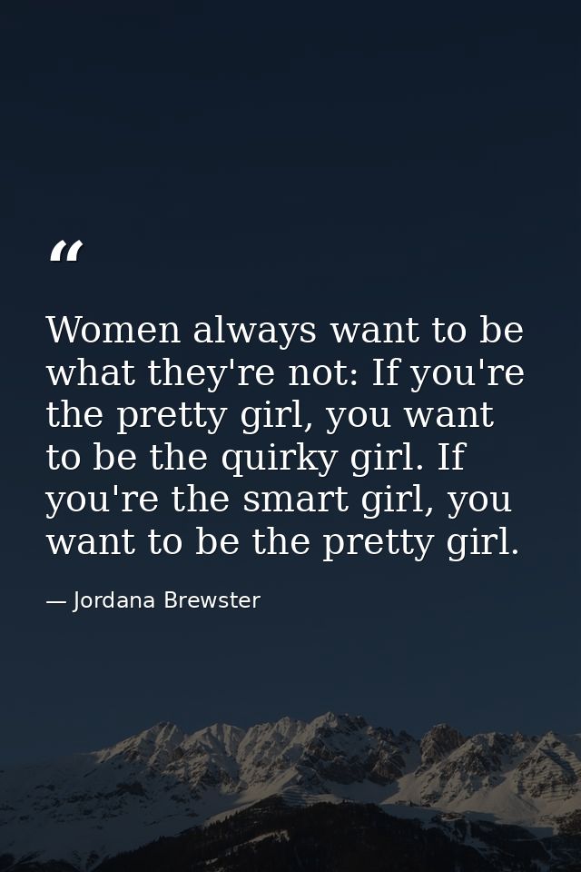 Women always want to be what they're not: If you're the pretty girl, you want to be the quirky girl. If you're the smart — Jordana Brewster