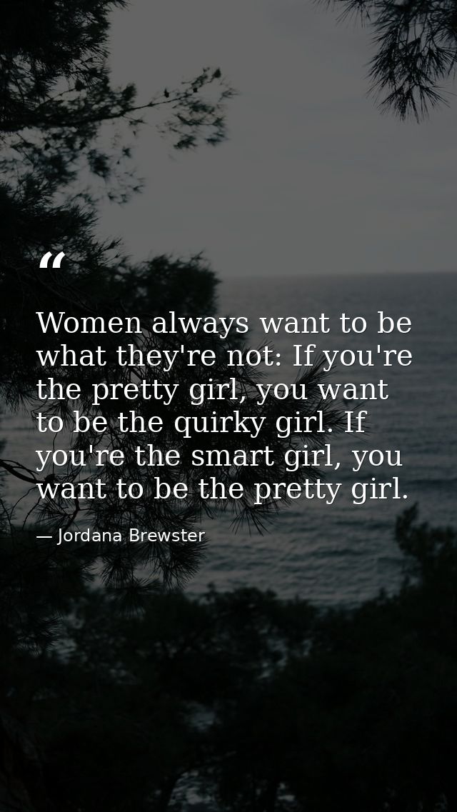 Women always want to be what they're not: If you're the pretty girl, you want to be the quirky girl. If you're the smart — Jordana Brewster