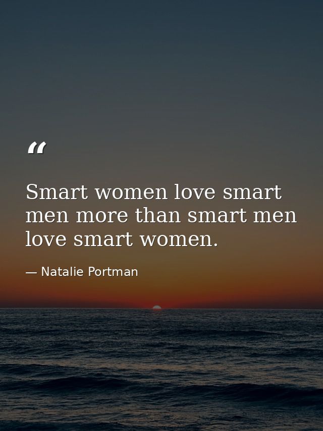 Smart women love smart men more than smart men love smart women. — Natalie Portman