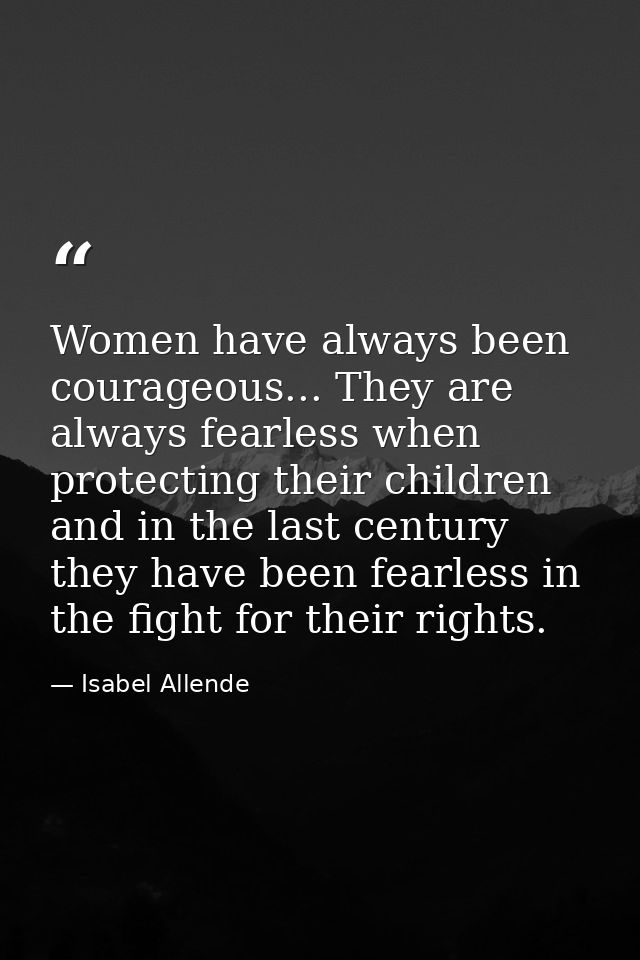 Women have always been courageous... They are always fearless when protecting their children and in the last century the — Isabel Allende