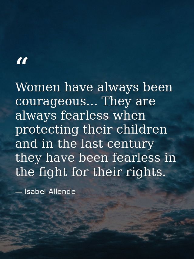 Women have always been courageous... They are always fearless when protecting their children and in the last century the — Isabel Allende