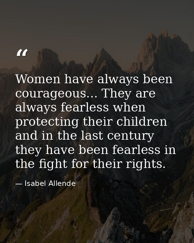 Women have always been courageous... They are always fearless when protecting their children and in the last century the — Isabel Allende