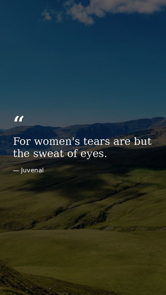 For women's tears are but the sweat of eyes. — Juvenal