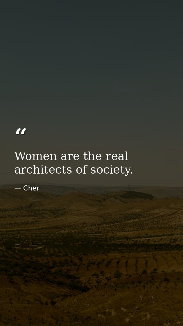Women are the real architects of society. — Cher