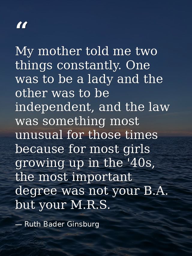 My mother told me two things constantly. One was to be a lady and the other was to be independent, and the law was somet — Ruth Bader Ginsburg