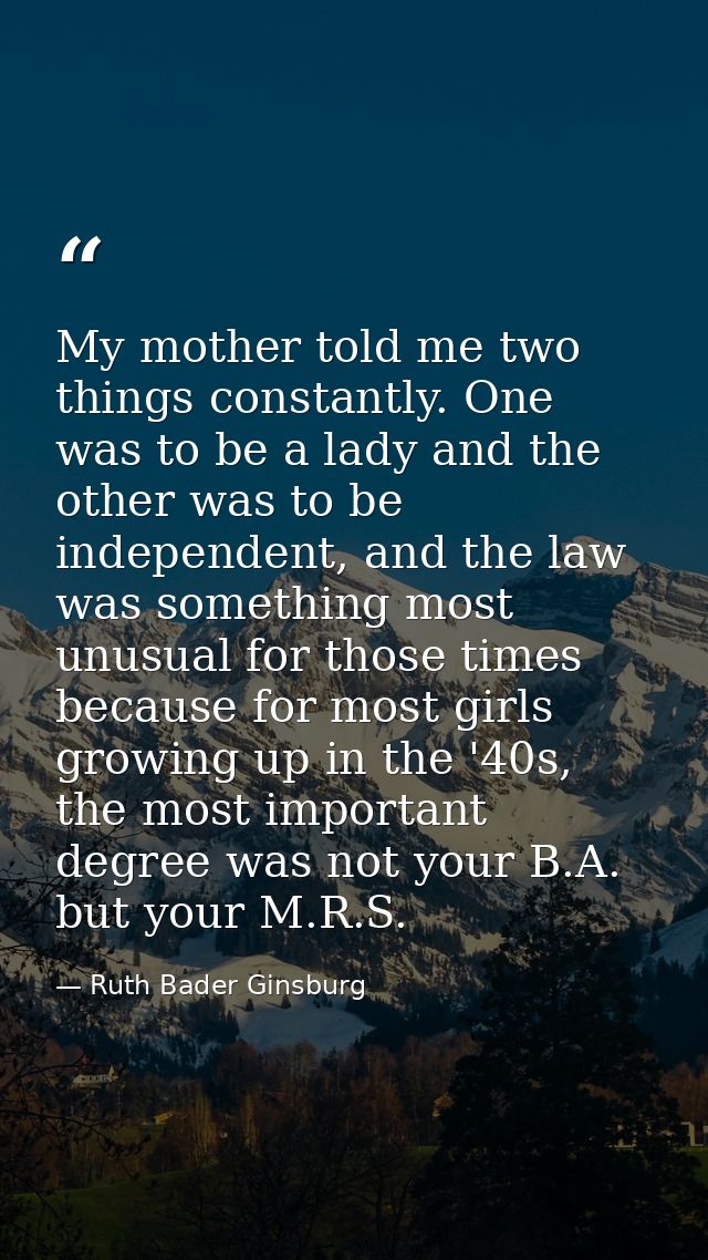 My mother told me two things constantly. One was to be a lady and the other was to be independent, and the law was somet — Ruth Bader Ginsburg