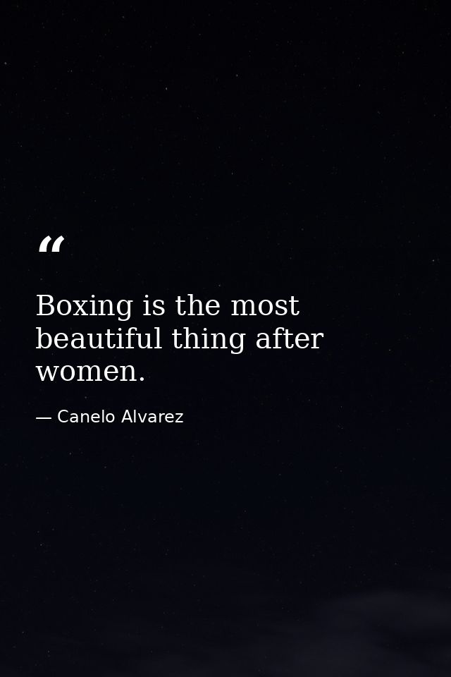 Boxing is the most beautiful thing after women. — Canelo Alvarez