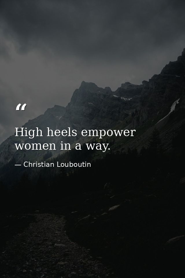 High heels empower women in a way. — Christian Louboutin