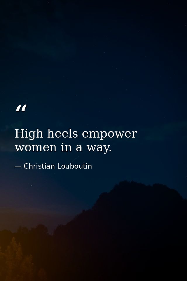 High heels empower women in a way. — Christian Louboutin