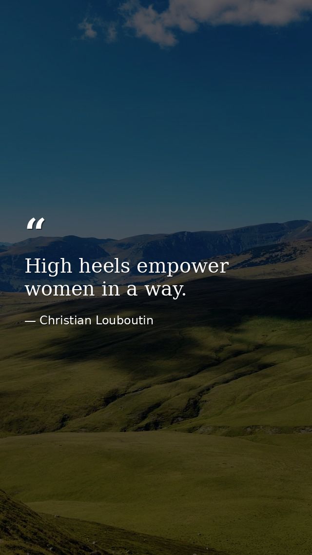 High heels empower women in a way. — Christian Louboutin