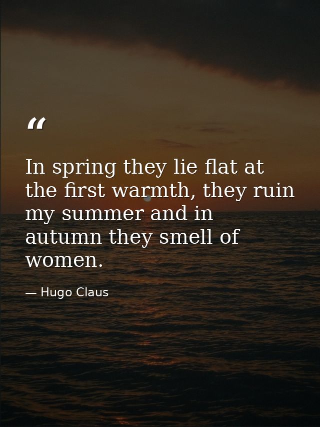 In spring they lie flat at the first warmth, they ruin my summer and in autumn they smell of women. — Hugo Claus