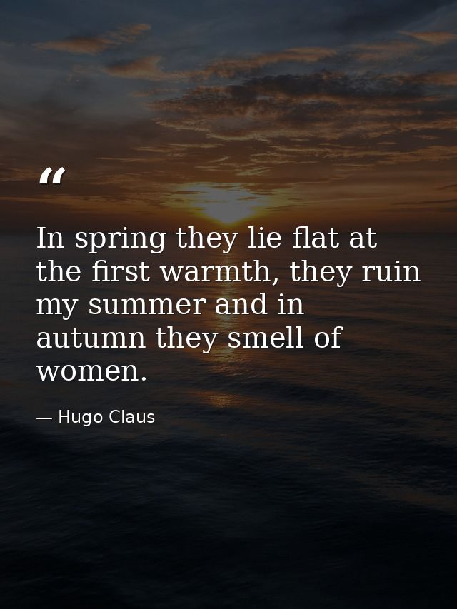 In spring they lie flat at the first warmth, they ruin my summer and in autumn they smell of women. — Hugo Claus