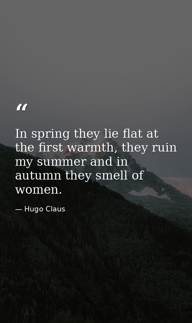 In spring they lie flat at the first warmth, they ruin my summer and in autumn they smell of women. — Hugo Claus