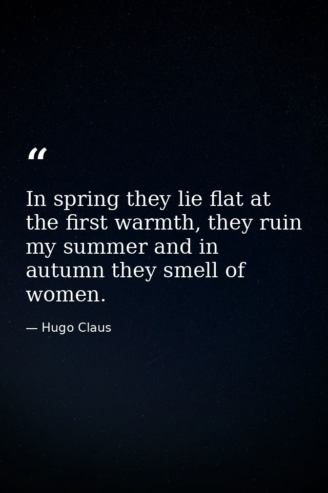 In spring they lie flat at the first warmth, they ruin my summer and in autumn they smell of women. — Hugo Claus