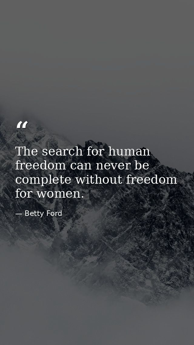 The search for human freedom can never be complete without freedom for women. — Betty Ford