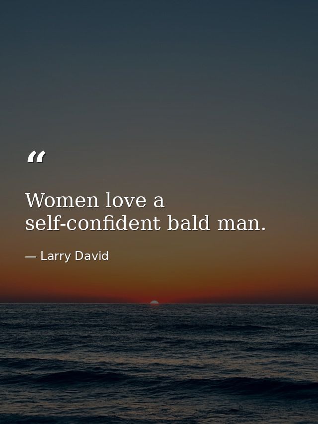Women love a self-confident bald man. — Larry David