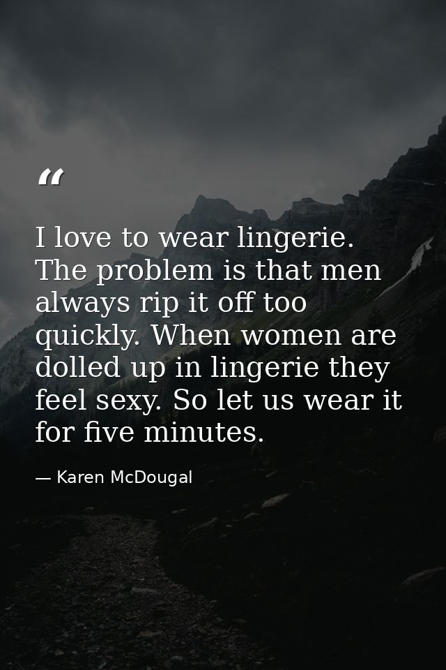 I love to wear lingerie. The problem is that men always rip it off too quickly. When women are dolled up in lingerie the — Karen McDougal