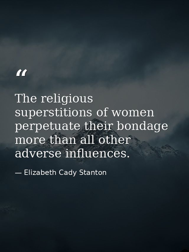 The religious superstitions of women perpetuate their bondage more than all other adverse influences. — Elizabeth Cady Stanton