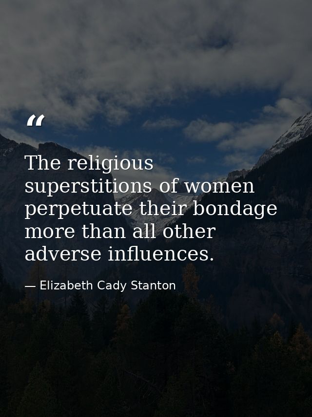 The religious superstitions of women perpetuate their bondage more than all other adverse influences. — Elizabeth Cady Stanton
