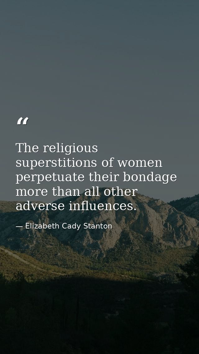 The religious superstitions of women perpetuate their bondage more than all other adverse influences. — Elizabeth Cady Stanton