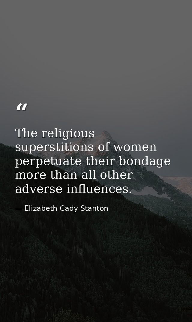 The religious superstitions of women perpetuate their bondage more than all other adverse influences. — Elizabeth Cady Stanton