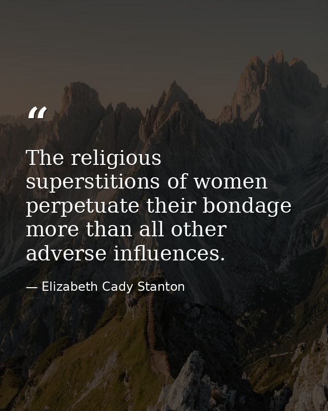 The religious superstitions of women perpetuate their bondage more than all other adverse influences. — Elizabeth Cady Stanton