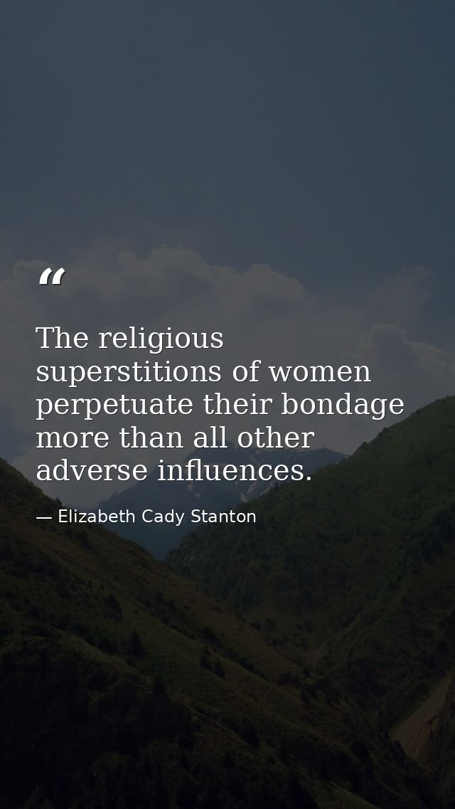 The religious superstitions of women perpetuate their bondage more than all other adverse influences. — Elizabeth Cady Stanton