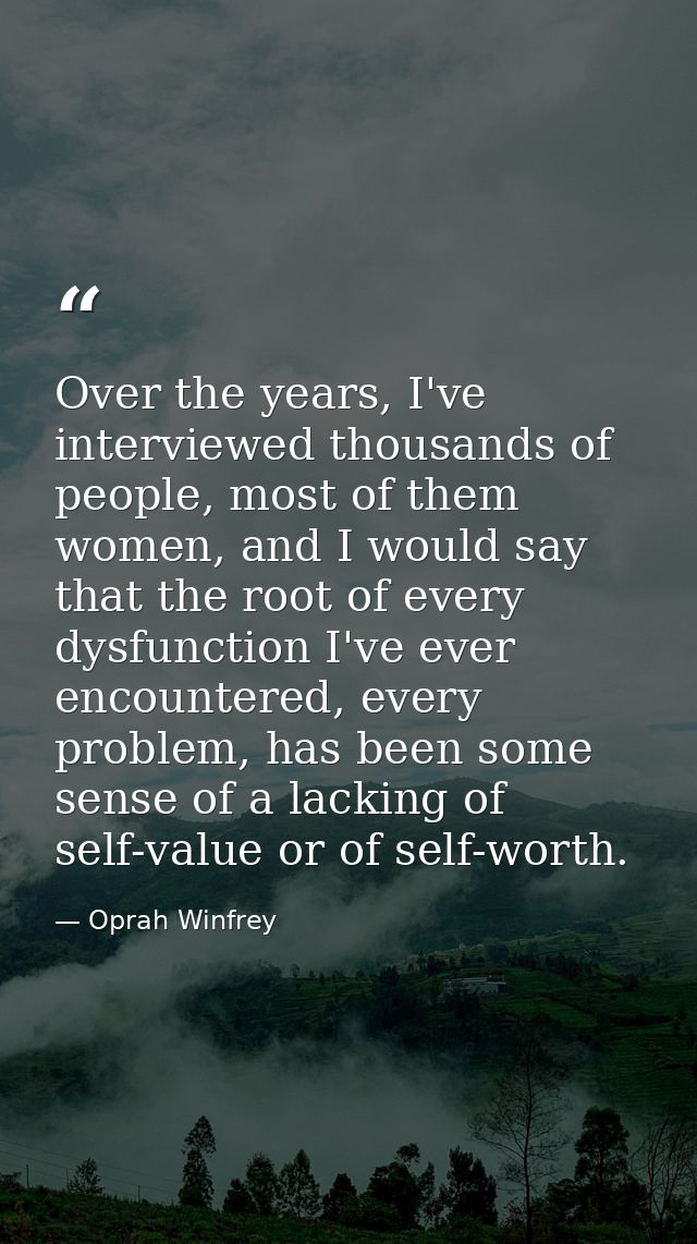Over the years, I've interviewed thousands of people, most of them women, and I would say that the root of every dysfunc — Oprah Winfrey