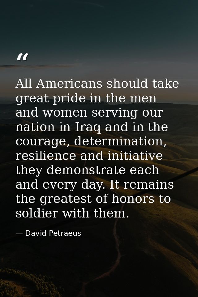 All Americans should take great pride in the men and women serving our nation in Iraq and in the courage, determination, — David Petraeus